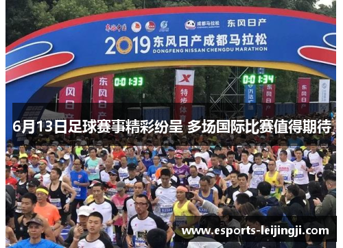 6月13日足球赛事精彩纷呈 多场国际比赛值得期待